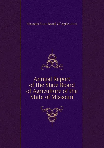 Обложка книги Annual Report of the State Board of Agriculture of the State of Missouri, Missouri State Board Of Agriculture