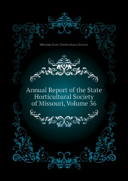 Обложка книги Annual Report of the State Horticultural Society of Missouri, Volume 36, Missouri State Horticultural Society