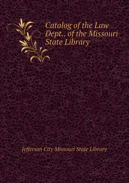 Обложка книги Catalog of the Law Dept.. of the Missouri State Library, Jefferson City Missouri State Library