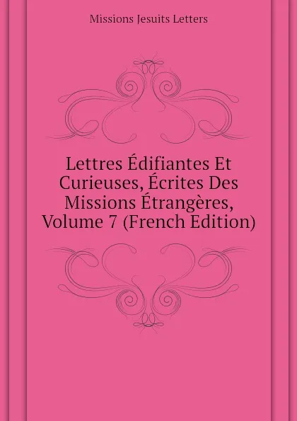 Обложка книги Lettres Edifiantes Et Curieuses, Ecrites Des Missions Etrangeres, Volume 7 (French Edition), Missions Jesuits Letters