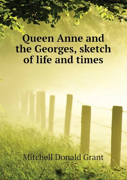 Обложка книги Queen Anne and the Georges, sketch of life and times, Mitchell Donald Grant