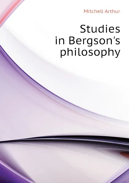 Обложка книги Studies in Bergson.s philosophy, Mitchell Arthur