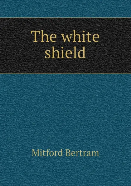 Обложка книги The white shield, Mitford Bertram