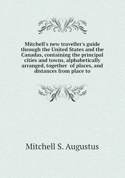 Обложка книги Mitchell.s new traveller.s guide through the United States and the Canadas, containing the principal cities and towns, alphabetically arranged, together  of places, and distances from place to, Mitchell S. Augustus