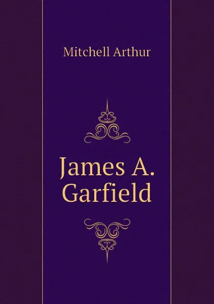 Обложка книги James A. Garfield, Mitchell Arthur