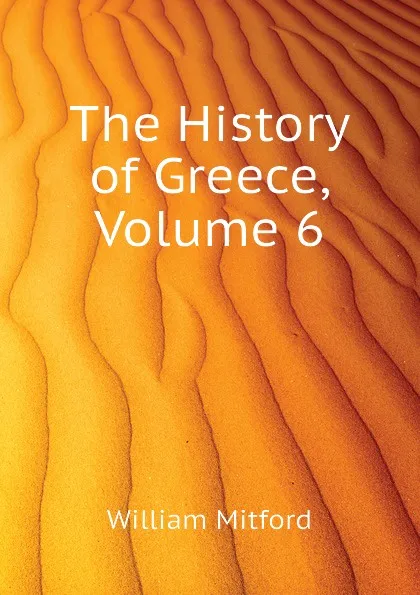 Обложка книги The History of Greece, Volume 6, Mitford William