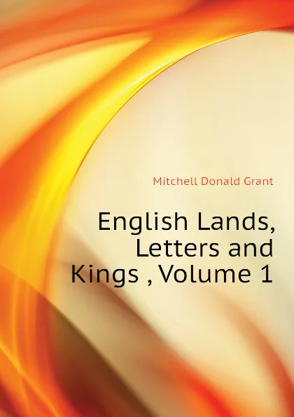 Обложка книги English Lands, Letters and Kings , Volume 1, Mitchell Donald Grant