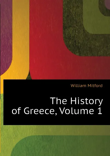 Обложка книги The History of Greece, Volume 1, Mitford William
