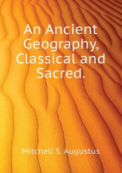 Обложка книги An Ancient Geography, Classical and Sacred., Mitchell S. Augustus