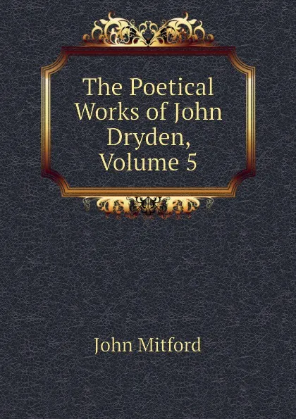 Обложка книги The Poetical Works of John Dryden, Volume 5, Mitford John