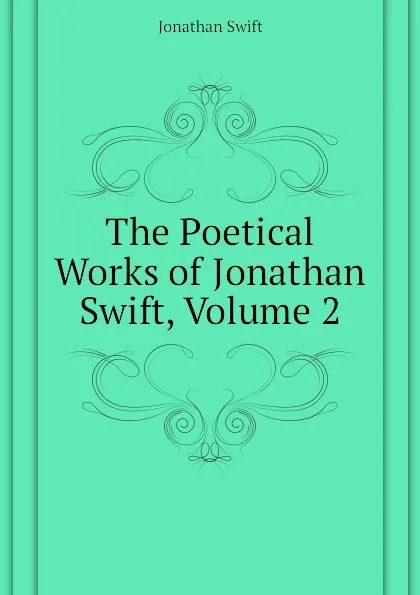 Обложка книги The Poetical Works of Jonathan Swift, Volume 2, Swift Jonathan