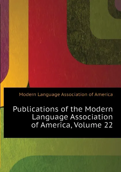 Обложка книги Publications of the Modern Language Association of America, Volume 22, Modern Language Association of America