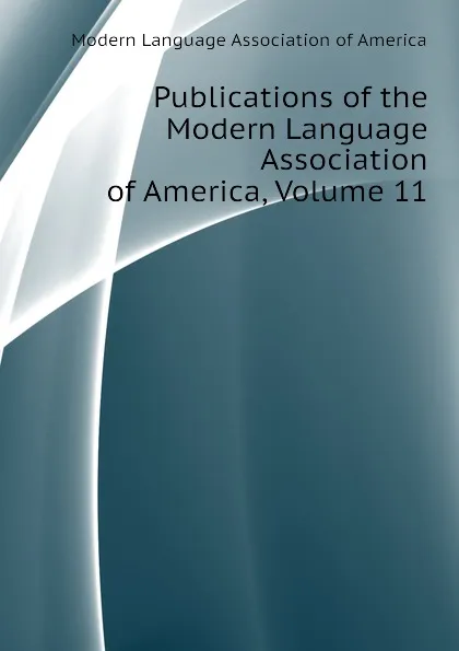 Обложка книги Publications of the Modern Language Association of America, Volume 11, Modern Language Association of America