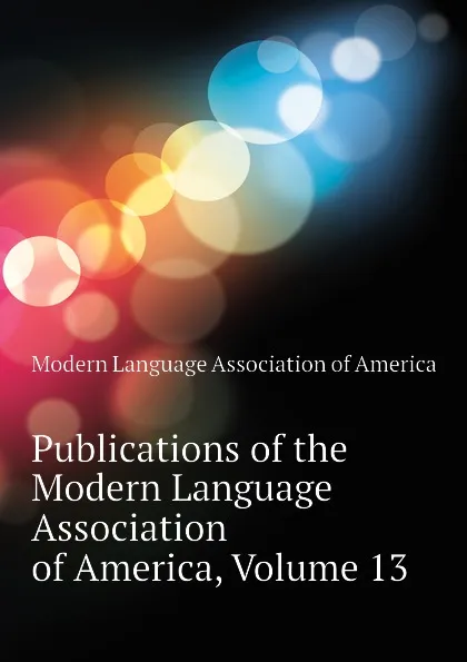 Обложка книги Publications of the Modern Language Association of America, Volume 13, Modern Language Association of America