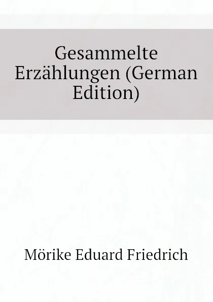 Обложка книги Gesammelte Erzahlungen (German Edition), Mörike Eduard Friedrich