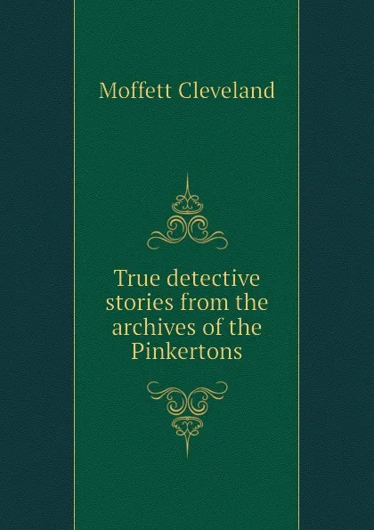 Обложка книги True detective stories from the archives of the Pinkertons, Moffett Cleveland