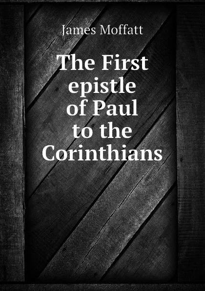 Обложка книги The First epistle of Paul to the Corinthians, James Moffatt