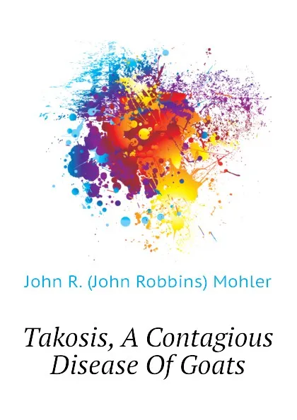 Обложка книги Takosis, A Contagious Disease Of Goats, John R. (John Robbins) Mohler