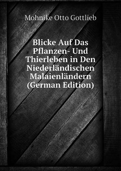 Обложка книги Blicke Auf Das Pflanzen- Und Thierleben in Den Niederlandischen Malaienlandern (German Edition), Mohnike Otto Gottlieb