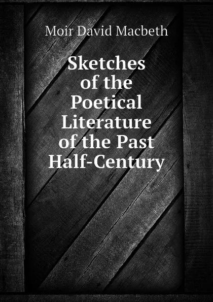 Обложка книги Sketches of the Poetical Literature of the Past Half-Century, Moir David Macbeth