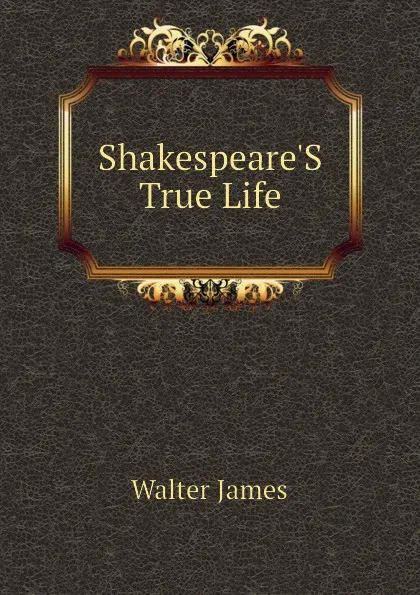 Обложка книги Shakespeare.S True Life, Walter James