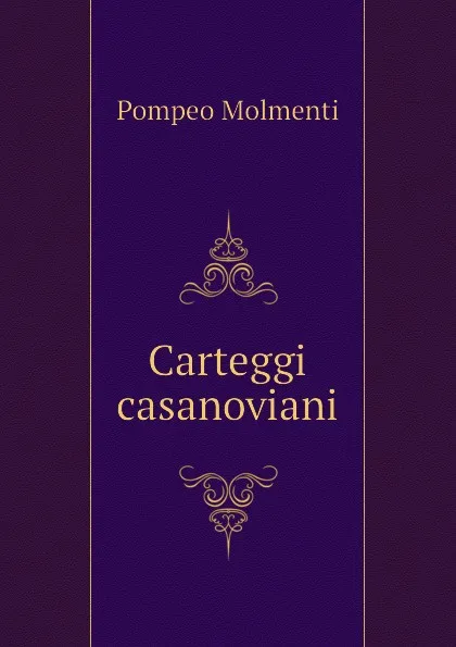 Обложка книги Carteggi casanoviani, Pompeo Molmenti