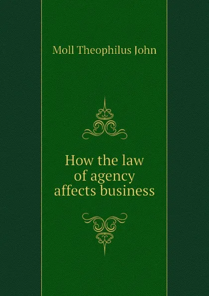 Обложка книги How the law of agency affects business, Moll Theophilus John