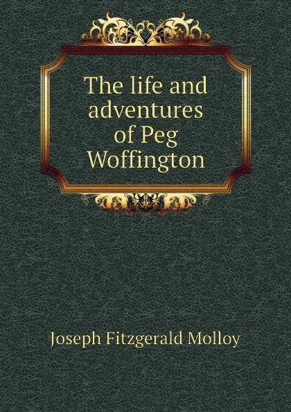 Обложка книги The life and adventures of Peg Woffington, J. Fitzgerald Molloy