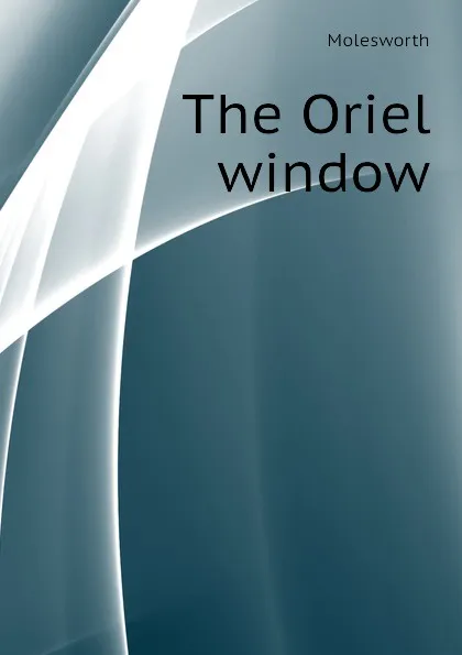 Обложка книги The Oriel window, Molesworth