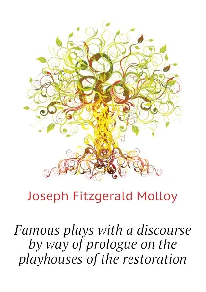 Обложка книги Famous plays with a discourse by way of prologue on the playhouses of the restoration, J. Fitzgerald Molloy