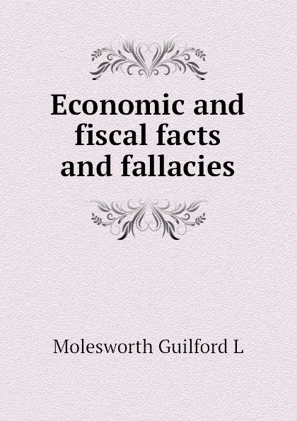 Обложка книги Economic and fiscal facts and fallacies, Molesworth Guilford L