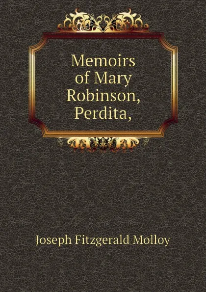 Обложка книги Memoirs of Mary Robinson, Perdita,, J. Fitzgerald Molloy