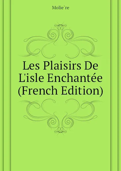 Обложка книги Les Plaisirs De L.isle Enchantee (French Edition), Molière