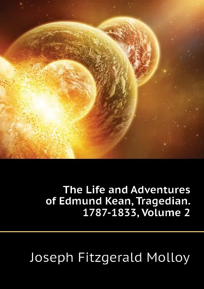 Обложка книги The Life and Adventures of Edmund Kean, Tragedian. 1787-1833, Volume 2, J. Fitzgerald Molloy