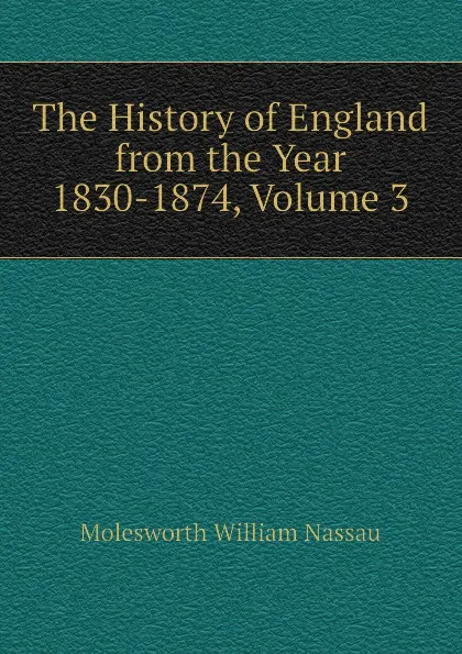 Обложка книги The History of England from the Year 1830-1874, Volume 3, Molesworth William Nassau