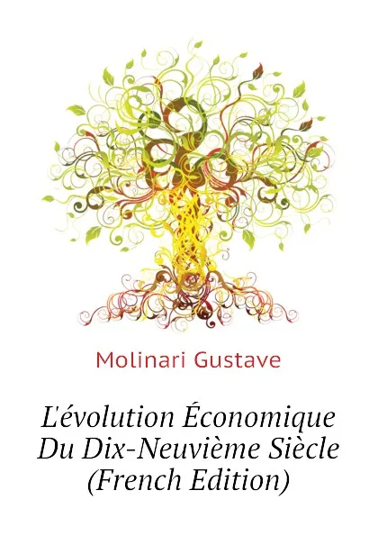 Обложка книги L.evolution Economique Du Dix-Neuvieme Siecle (French Edition), Molinari Gustave