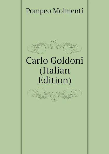 Обложка книги Carlo Goldoni (Italian Edition), Pompeo Molmenti