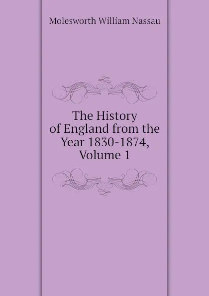 Обложка книги The History of England from the Year 1830-1874, Volume 1, Molesworth William Nassau