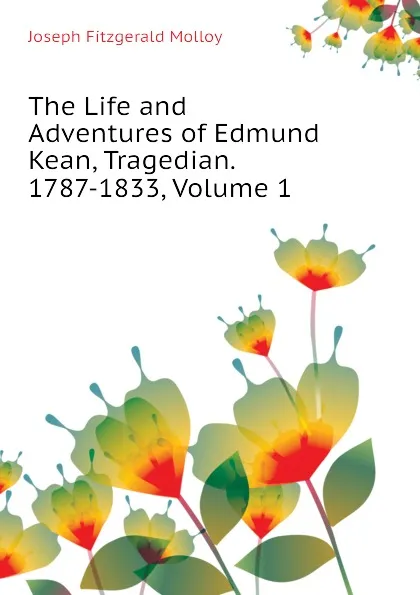 Обложка книги The Life and Adventures of Edmund Kean, Tragedian. 1787-1833, Volume 1, J. Fitzgerald Molloy