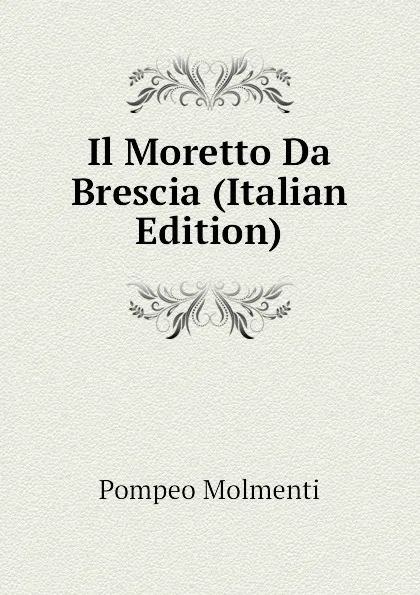 Обложка книги Il Moretto Da Brescia (Italian Edition), Pompeo Molmenti