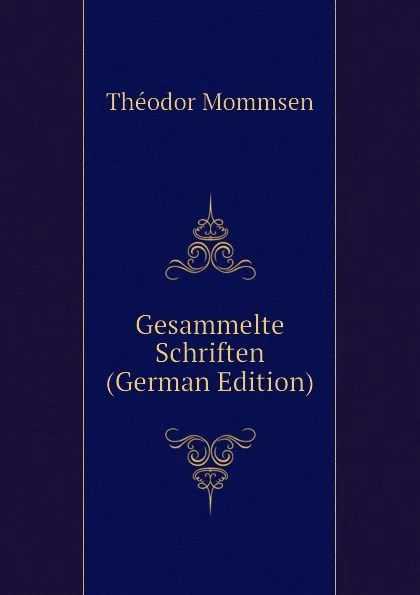 Обложка книги Gesammelte Schriften (German Edition), Théodor Mommsen