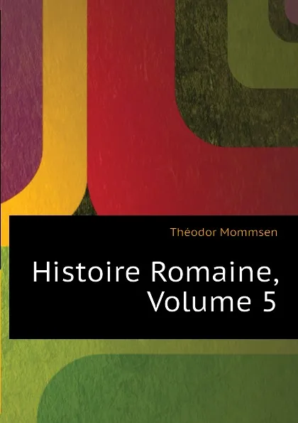 Обложка книги Histoire Romaine, Volume 5, Théodor Mommsen