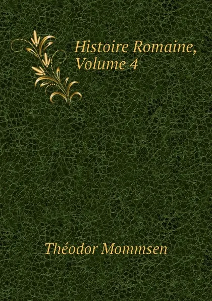 Обложка книги Histoire Romaine, Volume 4, Théodor Mommsen