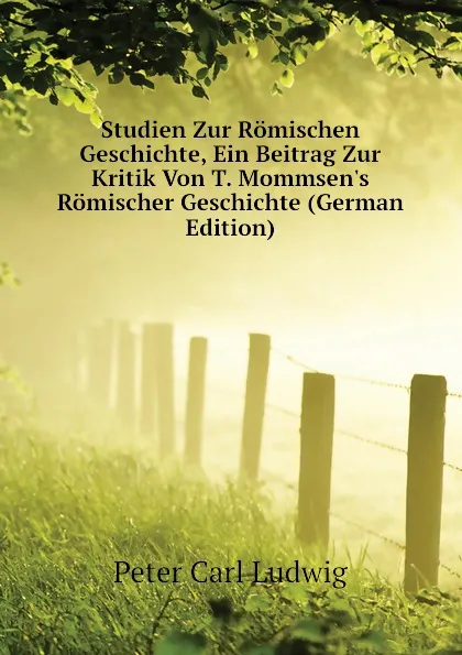 Обложка книги Studien Zur Romischen Geschichte, Ein Beitrag Zur Kritik Von T. Mommsen.s Romischer Geschichte (German Edition), Peter Carl Ludwig