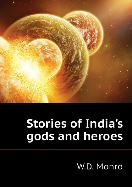 Обложка книги Stories of India.s gods and heroes, W.D. Monro