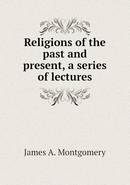 Обложка книги Religions of the past and present, a series of lectures, James A. Montgomery