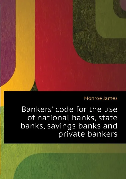 Обложка книги Bankers. code for the use of national banks, state banks, savings banks and private bankers, Monroe James