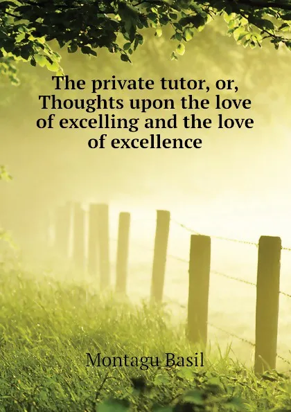 Обложка книги The private tutor, or, Thoughts upon the love of excelling and the love of excellence, Montagu Basil