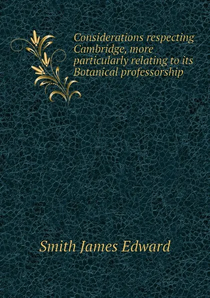 Обложка книги Considerations respecting Cambridge, more particularly relating to its Botanical professorship, Smith James Edward