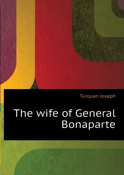 Обложка книги The wife of General Bonaparte, Joseph Turquan